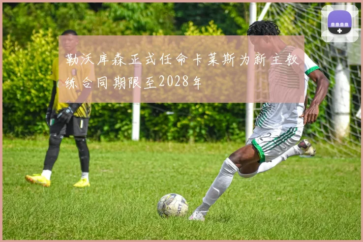 勒沃库森正式任命卡莱斯为新主教练合同期限至2028年
