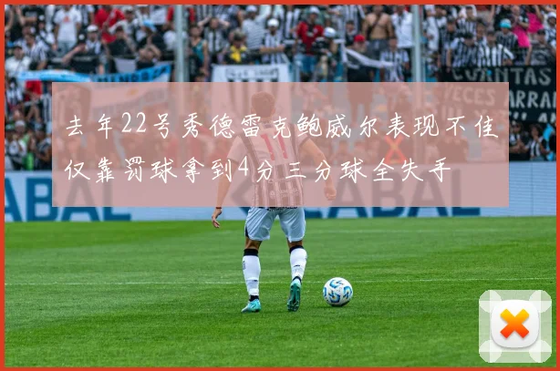 去年22号秀德雷克鲍威尔表现不佳仅靠罚球拿到4分三分球全失手