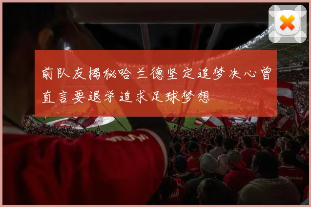 前队友揭秘哈兰德坚定追梦决心曾直言要退学追求足球梦想